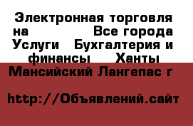 Электронная торговля на Sberbankm - Все города Услуги » Бухгалтерия и финансы   . Ханты-Мансийский,Лангепас г.